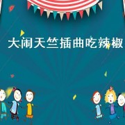 大闹天竺插曲吃辣椒（大闹天竺里面吃辣椒那段歌曲名字）