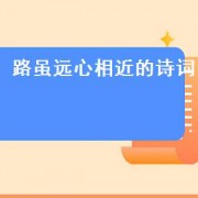路虽远心相近的诗词（路还很远的诗句）