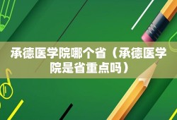 承德医学院哪个省（承德医学院是省重点吗）