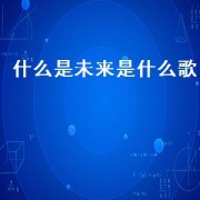 什么是未来是什么歌（歌曲未来是什么）