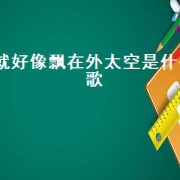 就好像飘在外太空是什么歌