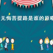 无悔菩提路是谁的原唱（无悔菩提路原唱女声完整版）