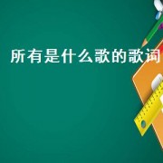 所有是什么歌的歌词（所有歌的歌词大全）