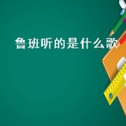 鲁班听的是什么歌