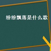 纷纷飘落是什么歌（歌词有一片片飘落是什么歌）