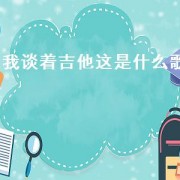 我谈着吉他这是什么歌（那个拿着吉他很上头的是什么歌）