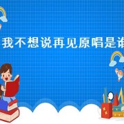 我不想说再见原唱是谁（我不想说再见原唱歌词）