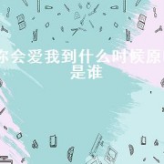 你会爱我到什么时候原唱是谁（你会爱我到什么时候歌曲的原唱者）