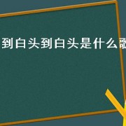 到白头到白头是什么歌（一夜到白头啥歌）