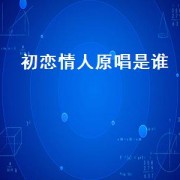 初恋情人原唱是谁（初恋情人原唱是日本的吗）