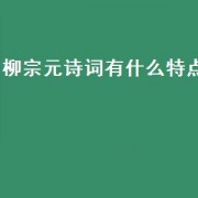 柳宗元诗词有什么特点（柳宗元诗词最佳十首）