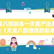 天龙八部副本一天能产出多少金（天龙八部赚钱的副本）