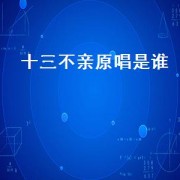 十三不亲原唱是谁（十三不亲谁最亲原唱）
