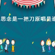 思念是一把刀原唱是谁（思念是一把刀原唱完整版）