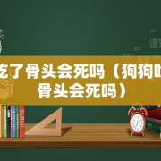 狗吃了骨头会死吗（狗狗吃了骨头会死吗）