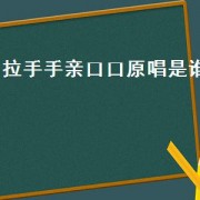 拉手手亲口口原唱是谁（拉手手亲口口歌曲介绍）