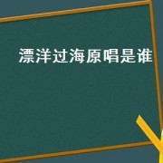 漂洋过海原唱是谁（漂洋过海电视剧主题曲是谁唱的）