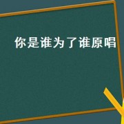 你是谁为了谁原唱（你是谁为了谁原唱词谱）