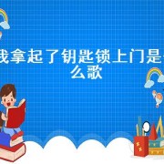 我拿起了钥匙锁上门是什么歌（拿起了钥匙就锁上了门什么歌）