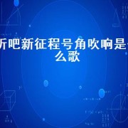 听吧新征程号角吹响是什么歌（听吧新征程号角吹响出自哪首歌）