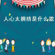 人心太拥挤是什么歌（人潮太拥挤是什么歌）