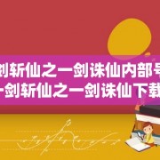 一剑斩仙之一剑诛仙内部号（一剑斩仙之一剑诛仙下载）