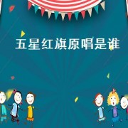 五星红旗原唱是谁（五星红旗歌曲原唱是哪一位）
