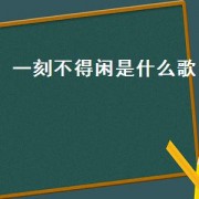 一刻不得闲是什么歌（歌词里有一句一刻不得闲）