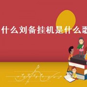 什么刘备挂机是什么歌（王者荣耀刘备挂机之歌）