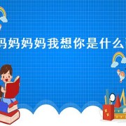妈妈妈妈我想你是什么歌（歌曲妈妈啊妈妈我想你）