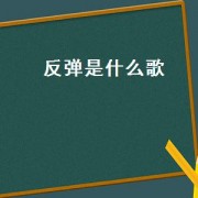 反弹是什么歌（反弹歌曲）