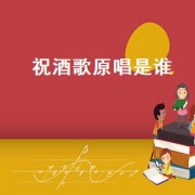 祝酒歌原唱是谁（祝酒歌原唱是谁唱的）