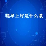 嘿早上好是什么歌（早上好的闽南歌）