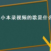 小本录视频的歌是什么（小本的背景音乐是什么）