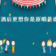 酒后更想你是原唱是谁（酒后更想你原唱是谁）