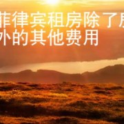 在菲律宾租房除了房租外的其他费用 华商签证告诉你