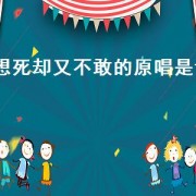 想死却又不敢的原唱是谁（想死却又不敢原唱）
