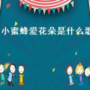 小蜜蜂爱花朵是什么歌