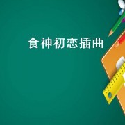 食神初恋插曲（食神插曲初恋原版）