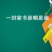一封家书原唱是谁（一封家书歌曲原唱是谁）