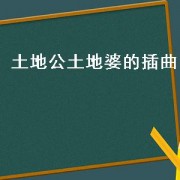 土地公土地婆的插曲（土地公土地婆主题曲插曲片尾曲）