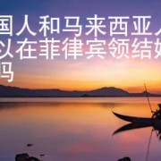 中国人和马来西亚人可以在菲律宾领结婚证吗