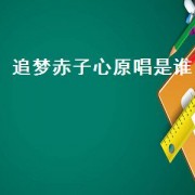 追梦赤子心原唱是谁（追梦赤子心原唱是谁）