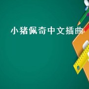小猪佩奇中文插曲（小猪佩奇中文版第三季）