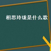 相思玲珑是什么歌（玲珑是什么歌）