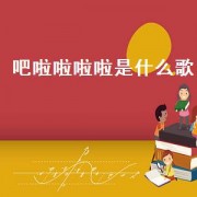 吧啦啦啦啦是什么歌（啦啦啦啦啦是什么歌）