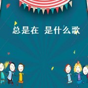 总是在 是什么歌（总是一直在停留出自哪首歌）