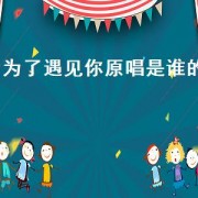 为了遇见你原唱是谁的（为了遇见你原唱）