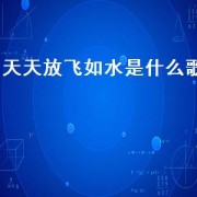 天天放飞如水是什么歌（天天一个人生活苦闷是什么歌）