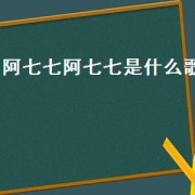 阿七七阿七七是什么歌（七七和阿七的歌曲）